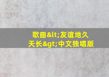 歌曲<友谊地久天长>中文独唱版